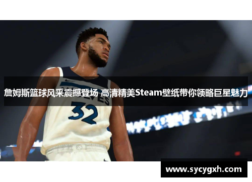 詹姆斯篮球风采震撼登场 高清精美Steam壁纸带你领略巨星魅力